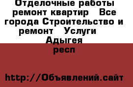 Отделочные работы,ремонт квартир - Все города Строительство и ремонт » Услуги   . Адыгея респ.